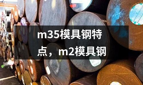 m35模具鋼特點(diǎn)，m2模具鋼