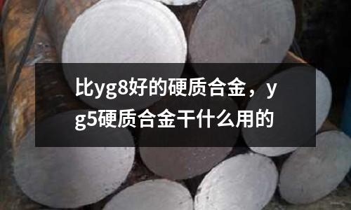 比yg8好的硬質(zhì)合金，yg5硬質(zhì)合金干什么用的