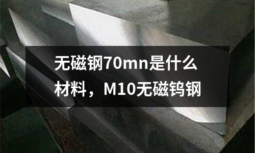 無磁鋼70mn是什么材料，M10無磁鎢鋼