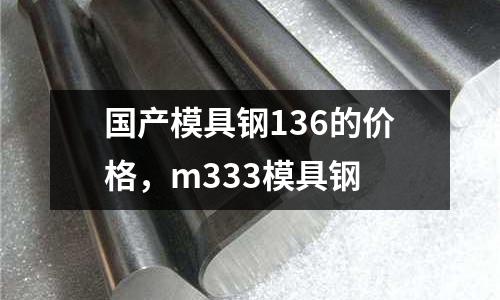 國產模具鋼136的價格，m333模具鋼