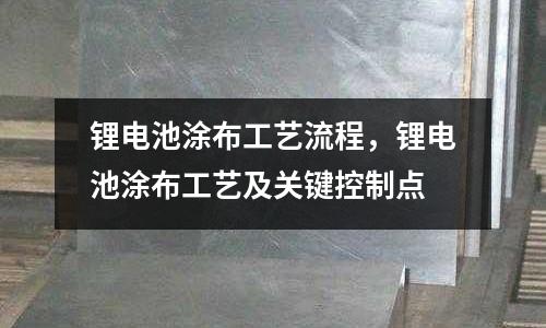 鋰電池涂布工藝流程，鋰電池涂布工藝及關(guān)鍵控制點