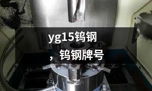 yg15鎢鋼，鎢鋼牌號