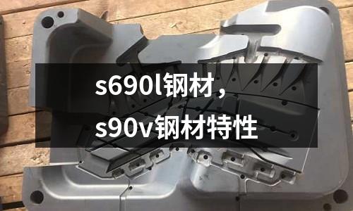 s690l鋼材，s90v鋼材特性