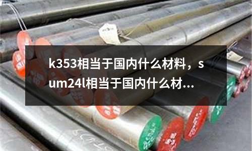 k353相當(dāng)于國(guó)內(nèi)什么材料，sum24l相當(dāng)于國(guó)內(nèi)什么材料