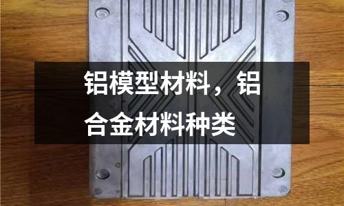 鋁模型材料，鋁合金材料種類