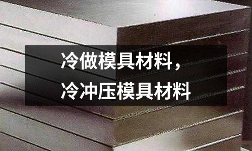 冷做模具材料，冷沖壓模具材料