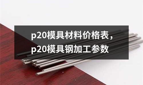 p20模具材料價格表，p20模具鋼加工參數