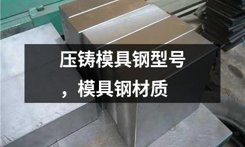 壓鑄模具鋼型號，模具鋼材質(zhì)