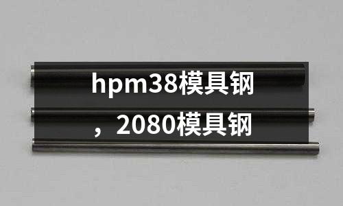 hpm38模具鋼，2080模具鋼