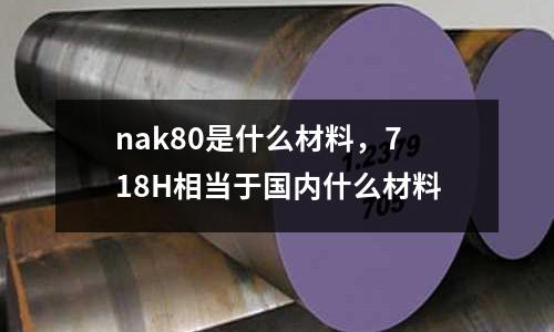 nak80是什么材料，718H相當(dāng)于國內(nèi)什么材料