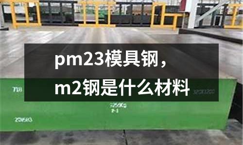 pm23模具鋼，m2鋼是什么材料