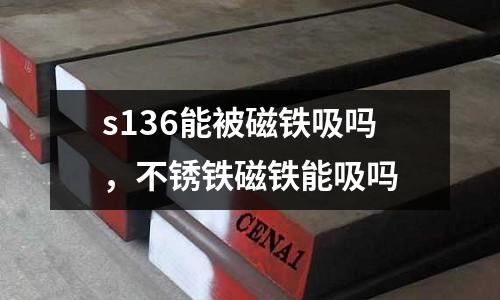 s136能被磁鐵吸嗎，不銹鐵磁鐵能吸嗎