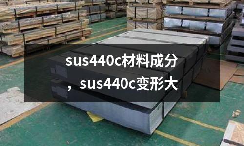 sus440c材料成分，sus440c變形大