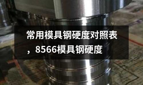 常用模具鋼硬度對照表，8566模具鋼硬度