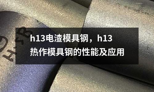 h13電渣模具鋼，h13熱作模具鋼的性能及應(yīng)用