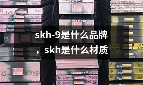 skh-9是什么品牌，skh是什么材質(zhì)