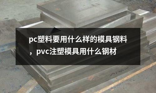 pc塑料要用什么樣的模具鋼料，pvc注塑模具用什么鋼材