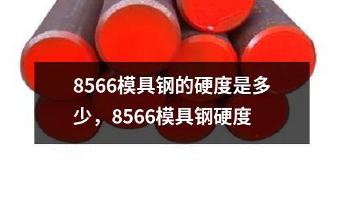 8566模具鋼的硬度是多少，8566模具鋼硬度