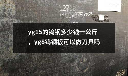 yg15的鎢鋼多少錢一公斤，yg8鎢鋼板可以做刀具嗎