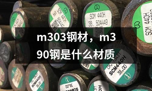 m303鋼材，m390鋼是什么材質