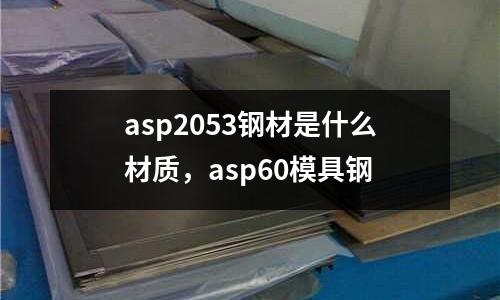 asp2053鋼材是什么材質，asp60模具鋼