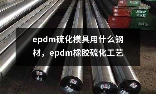 epdm硫化模具用什么鋼材，epdm橡膠硫化工藝