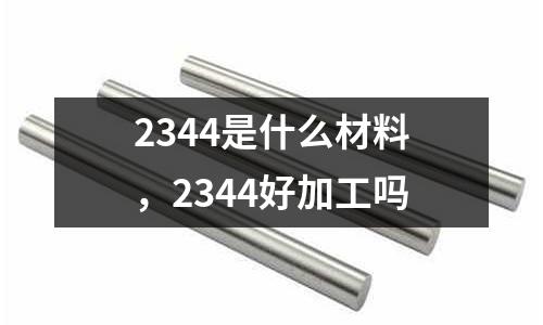 2344是什么材料，2344好加工嗎