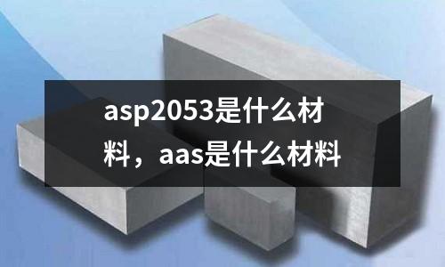 asp2053是什么材料，aas是什么材料