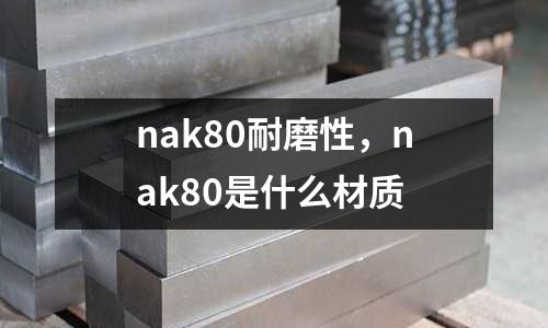 nak80耐磨性，nak80是什么材質(zhì)