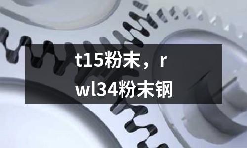 t15粉末，rwl34粉末鋼