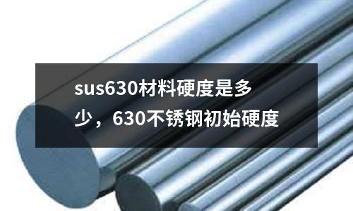 sus630材料硬度是多少，630不銹鋼初始硬度