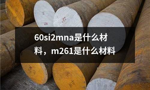 60si2mna是什么材料，m261是什么材料