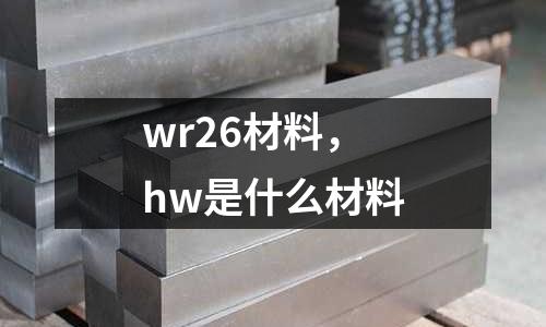 wr26材料，hw是什么材料