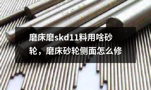 磨床磨skd11料用啥砂輪，磨床砂輪側(cè)面怎么修