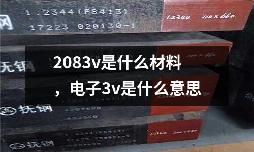 2083v是什么材料，電子3v是什么意思