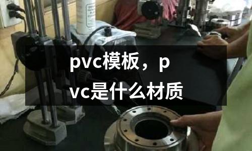 pvc模板，pvc是什么材質(zhì)