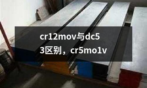 cr12mov與dc53區(qū)別，cr5mo1v