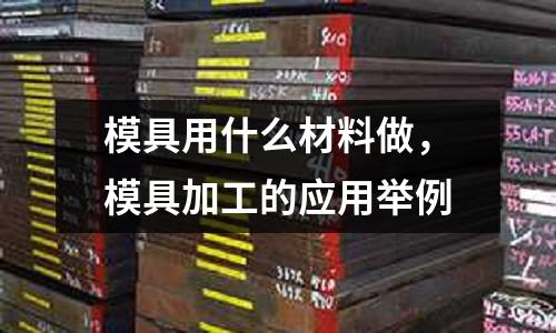 模具用什么材料做，模具加工的應用舉例