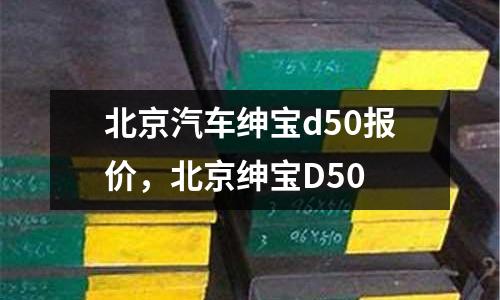 北京汽車紳寶d50報(bào)價(jià)，北京紳寶D50