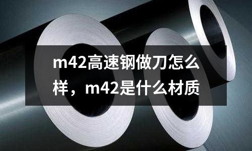 m42高速鋼做刀怎么樣，m42是什么材質