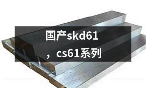 國產(chǎn)skd61，cs61系列