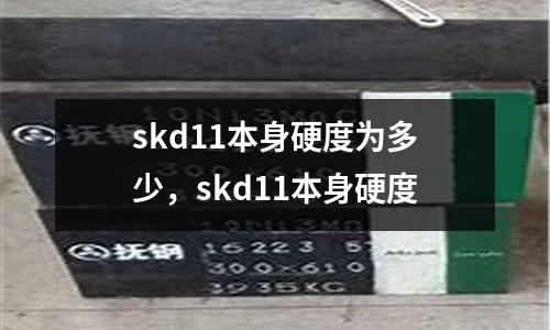 skd11本身硬度為多少，skd11本身硬度