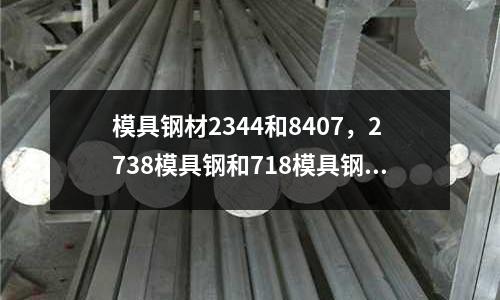 模具鋼材2344和8407，2738模具鋼和718模具鋼的區別