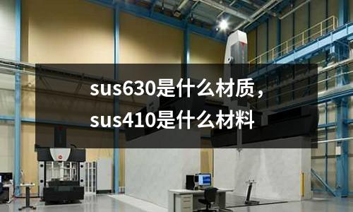 sus630是什么材質，sus410是什么材料