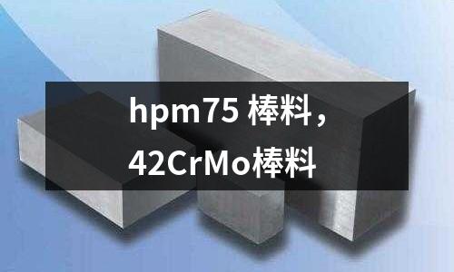 hpm75 棒料，42CrMo棒料