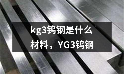 kg3鎢鋼是什么材料，YG3鎢鋼