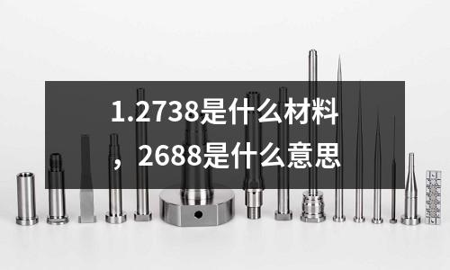 1.2738是什么材料，2688是什么意思