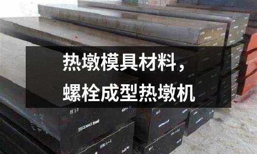 熱墩模具材料，螺栓成型熱墩機(jī)