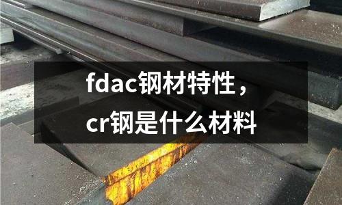 fdac鋼材特性，cr鋼是什么材料