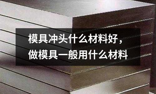 模具沖頭什么材料好，做模具一般用什么材料